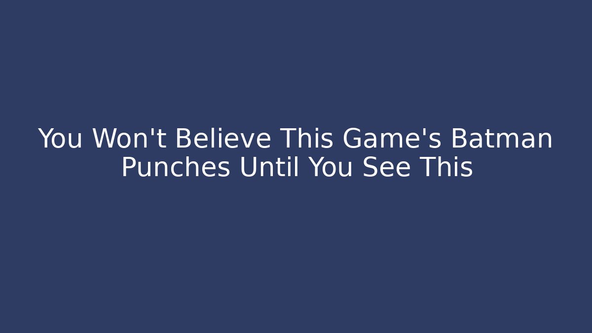 You Won't Believe This Game's Batman Punches Until You See This