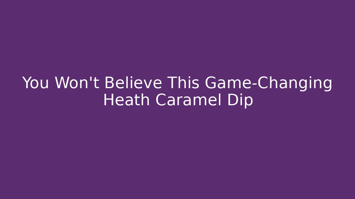 You Won't Believe This Game-Changing Heath Caramel Dip