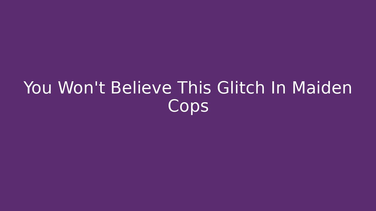 You Won't Believe This Glitch In Maiden Cops