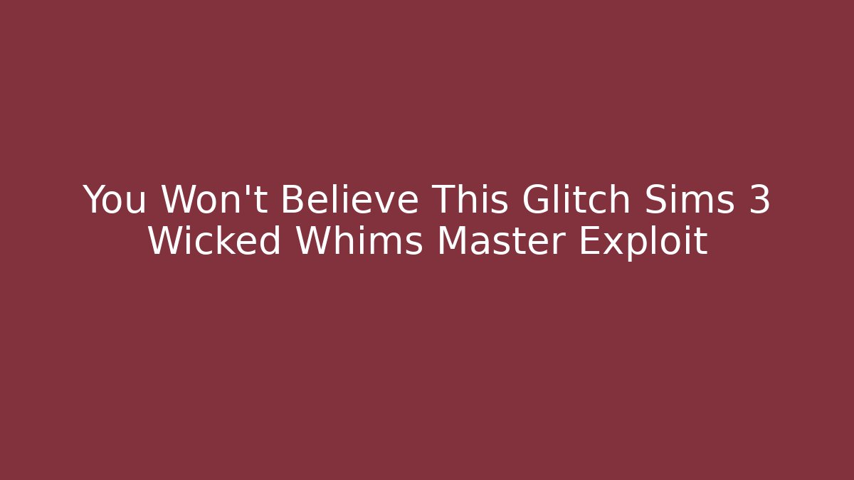 You Won't Believe This Glitch Sims 3 Wicked Whims Master Exploit