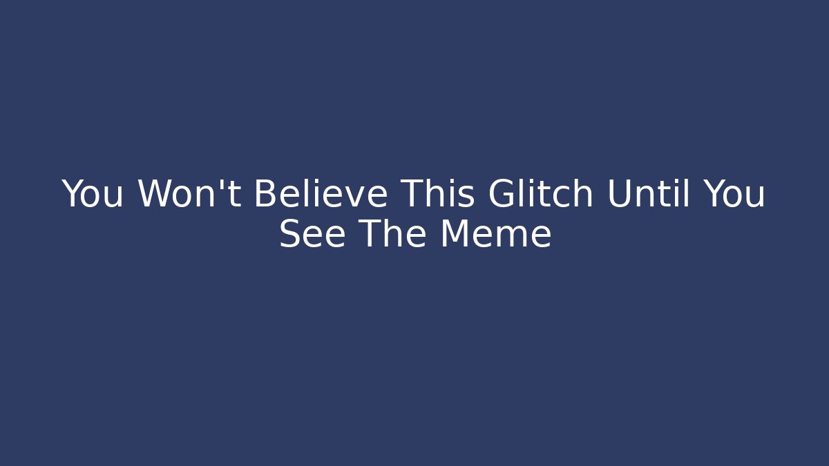 You Won't Believe This Glitch Until You See The Meme