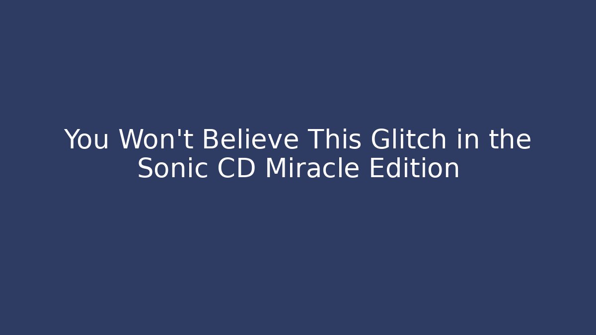You Won't Believe This Glitch in the Sonic CD Miracle Edition