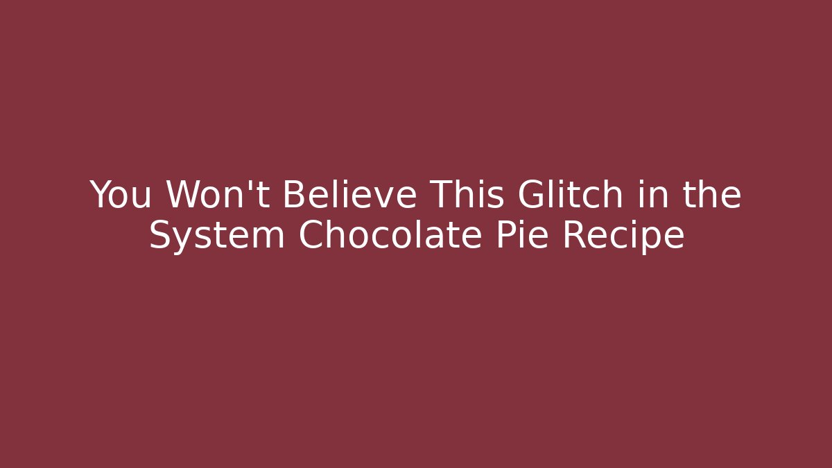 You Won't Believe This Glitch in the System Chocolate Pie Recipe