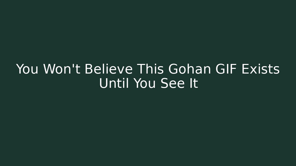 You Won't Believe This Gohan GIF Exists Until You See It