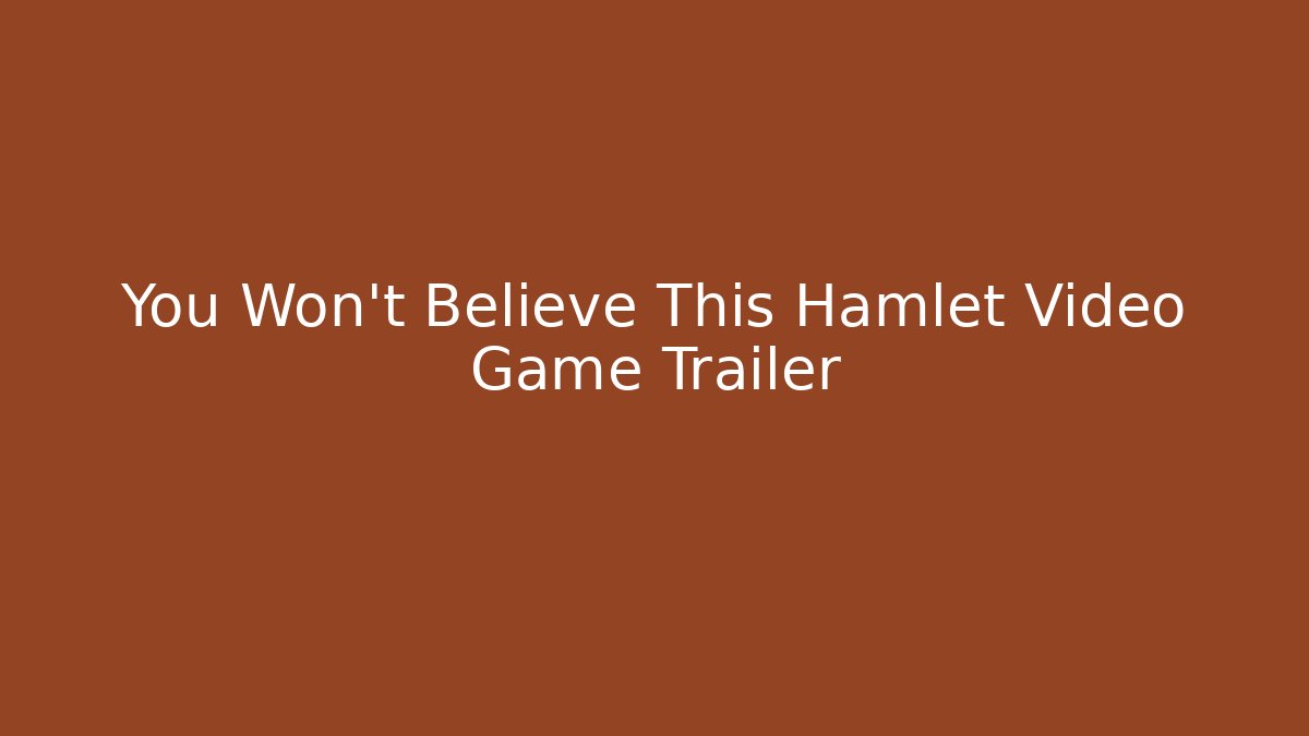 You Won't Believe This Hamlet Video Game Trailer