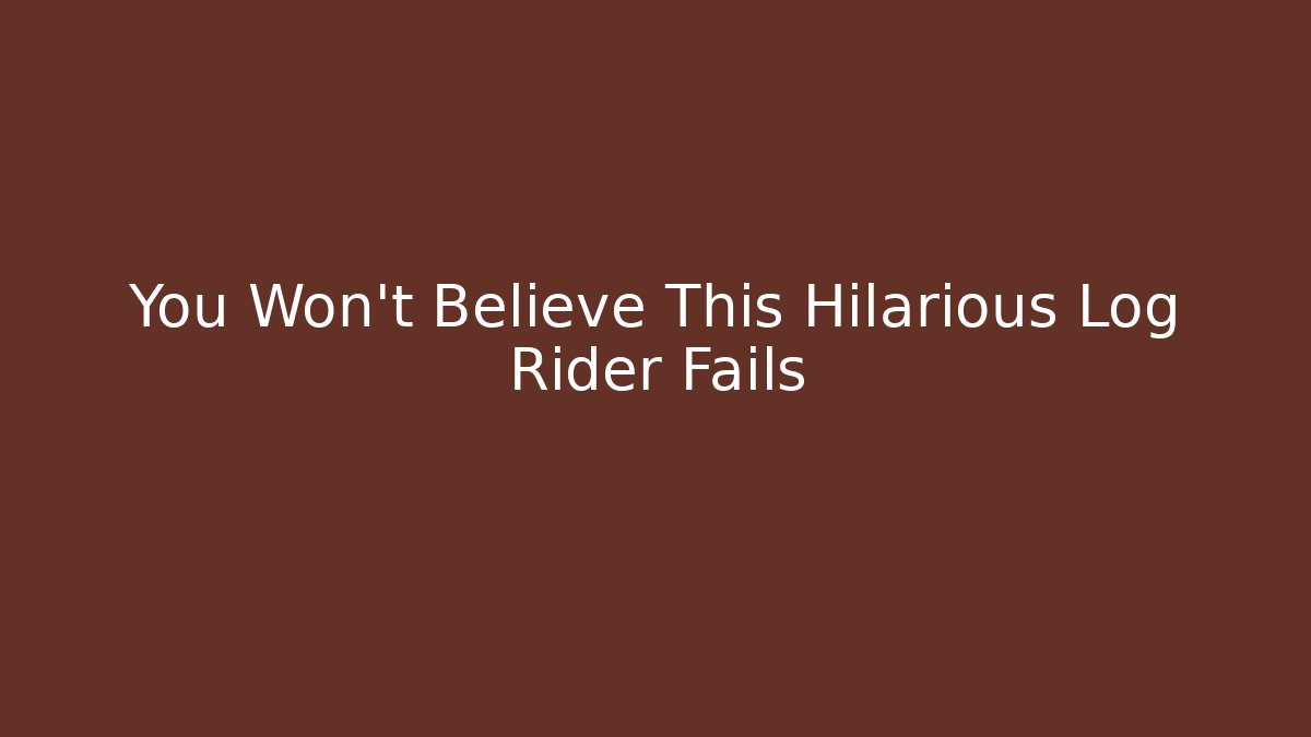 You Won't Believe This Hilarious Log Rider Fails
