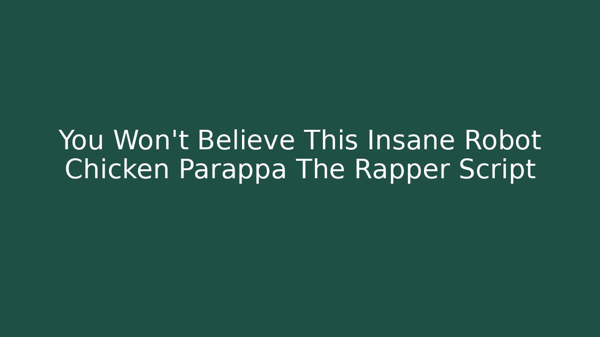 You Won't Believe This Insane Robot Chicken Parappa The Rapper Script