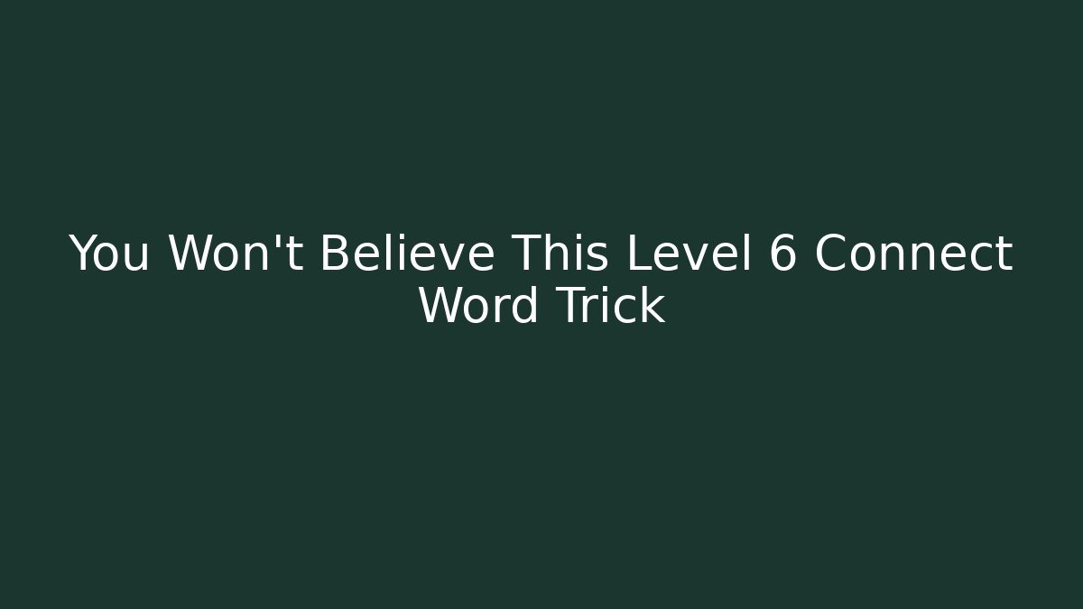 You Won't Believe This Level 6 Connect Word Trick