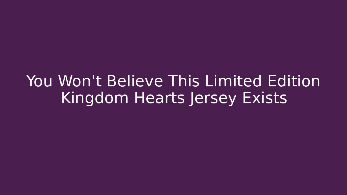 You Won't Believe This Limited Edition Kingdom Hearts Jersey Exists