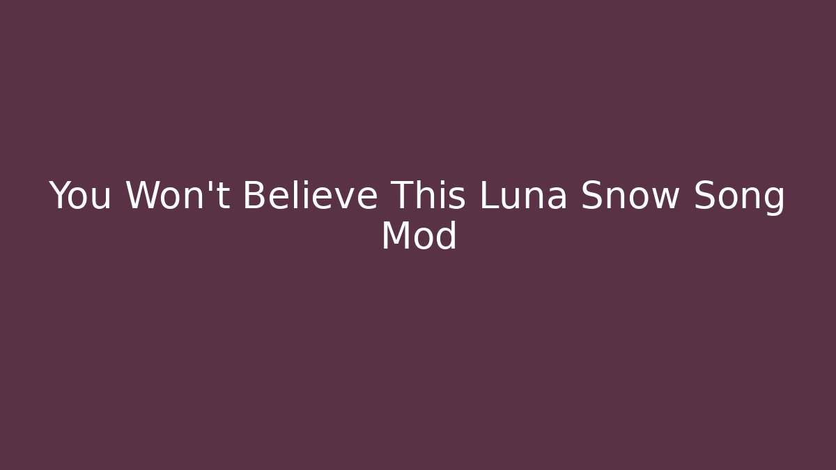 You Won't Believe This Luna Snow Song Mod