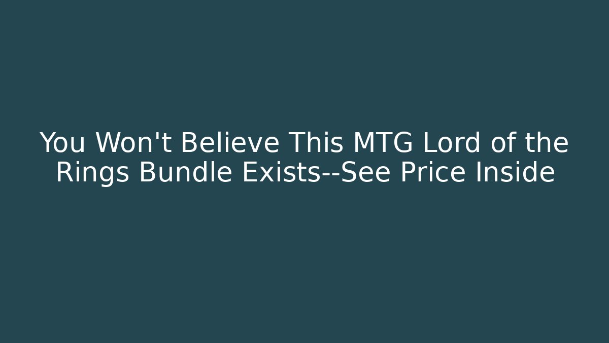 You Won't Believe This MTG Lord of the Rings Bundle Exists—See Price Inside