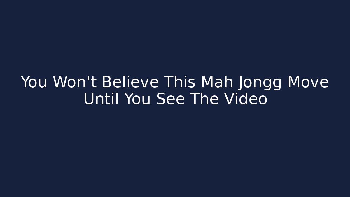 You Won't Believe This Mah Jongg Move Until You See The Video