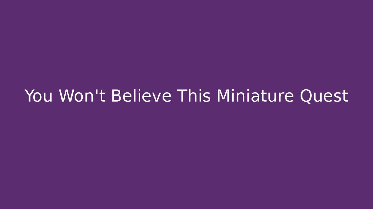 You Won't Believe This Miniature Quest