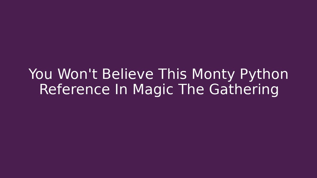 You Won't Believe This Monty Python Reference In Magic The Gathering - Vintage E-Juice