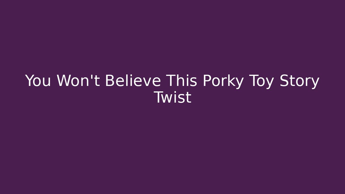 You Won't Believe This Porky Toy Story Twist
