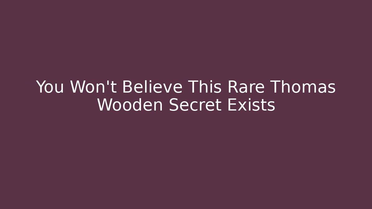 You Won't Believe This Rare Thomas Wooden Secret Exists