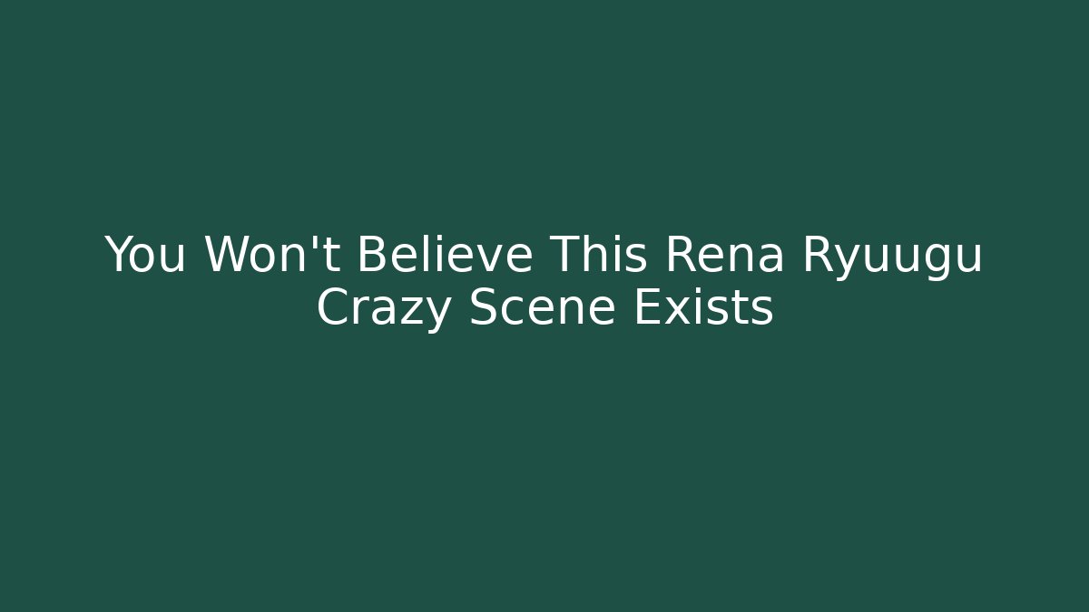 You Won't Believe This Rena Ryuugu Crazy Scene Exists