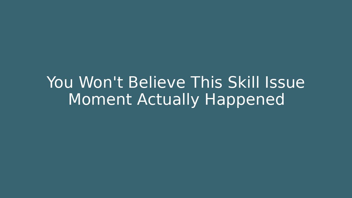 You Won't Believe This Skill Issue Moment Actually Happened