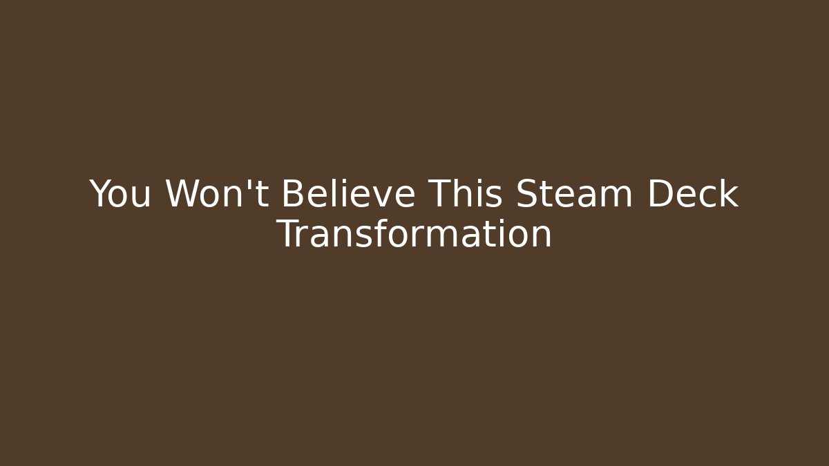 You Won't Believe This Steam Deck Transformation