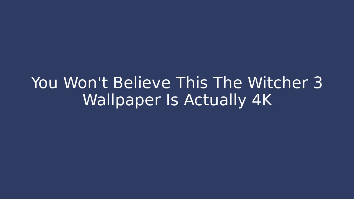 You Won't Believe This The Witcher 3 Wallpaper Is Actually 4K