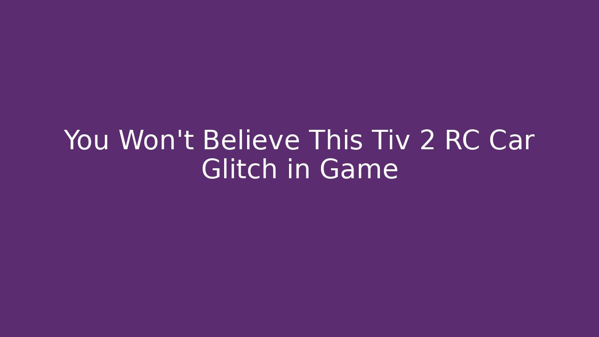 You Won't Believe This Tiv 2 RC Car Glitch in Game