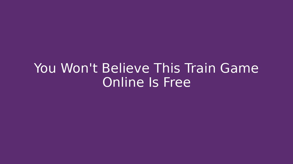 You Won't Believe This Train Game Online Is Free
