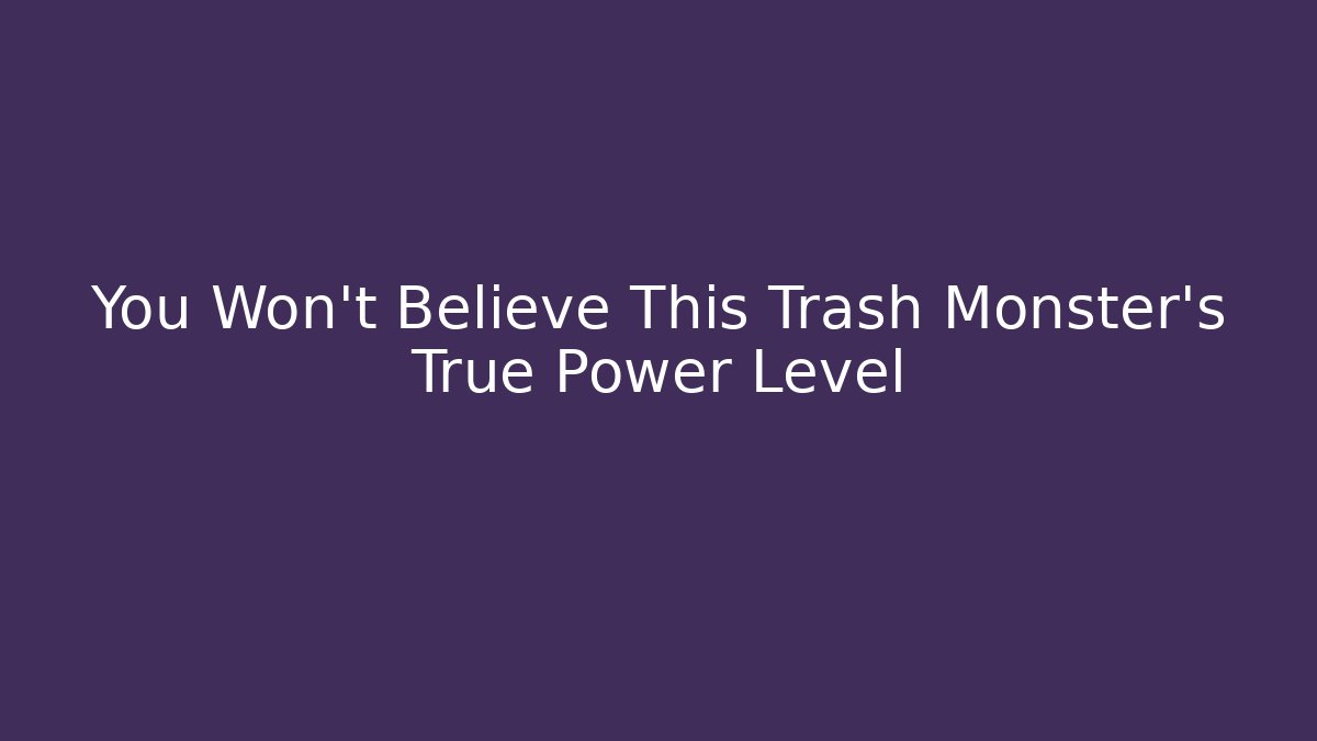 You Won't Believe This Trash Monster's True Power Level