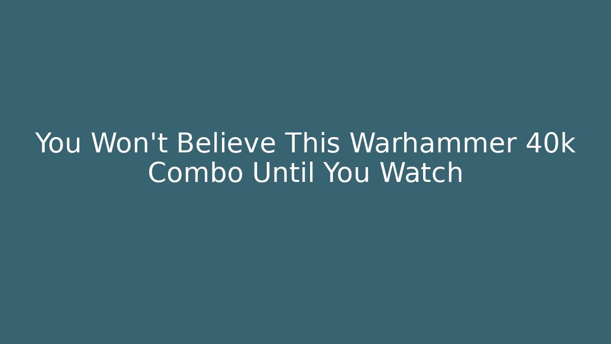 You Won't Believe This Warhammer 40k Combo Until You Watch