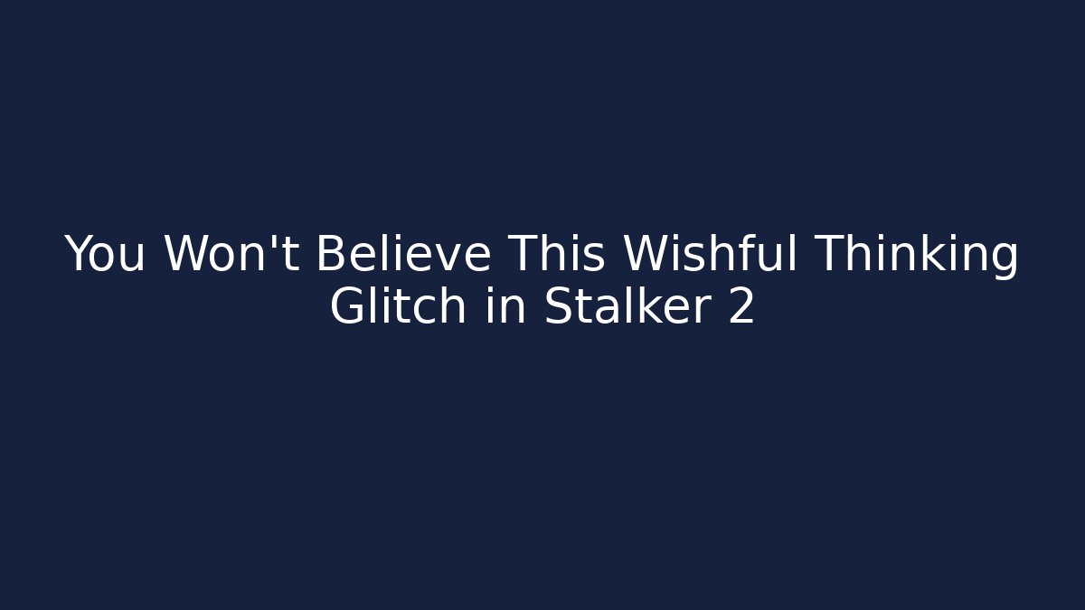 You Won't Believe This Wishful Thinking Glitch in Stalker 2