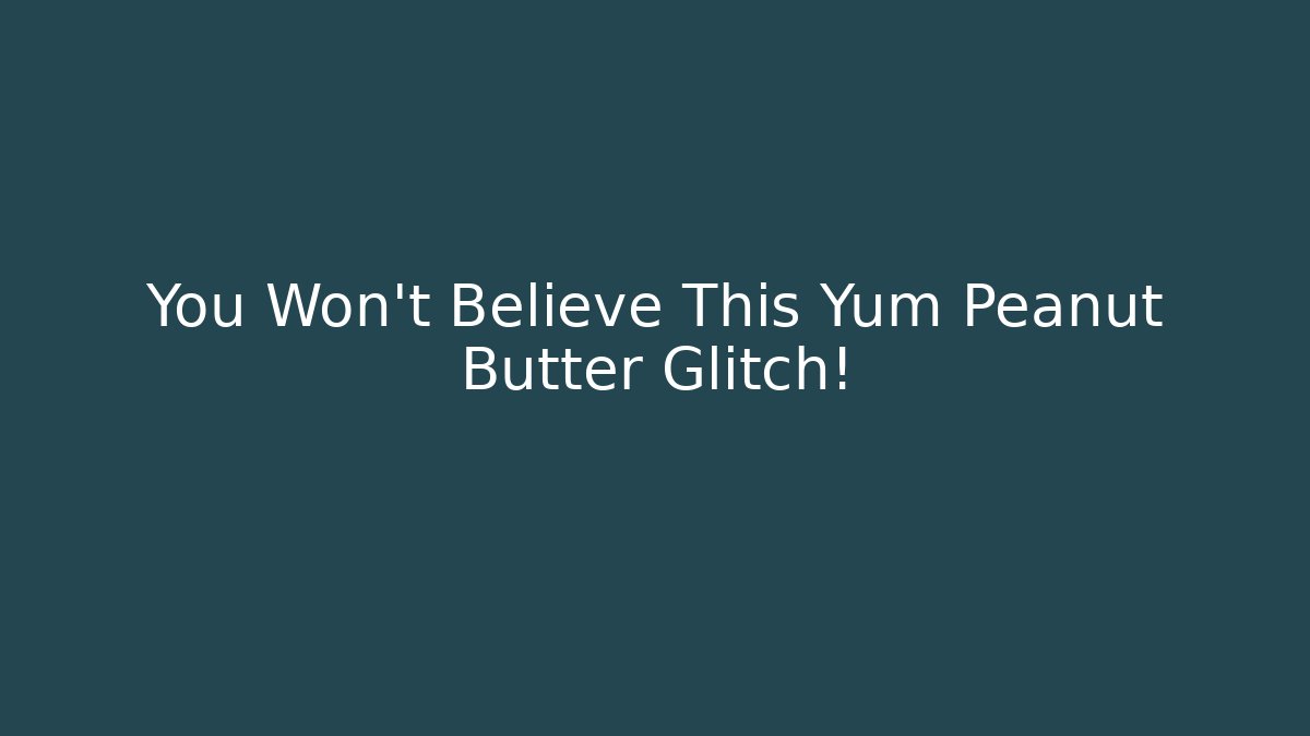 You Won't Believe This Yum Peanut Butter Glitch!
