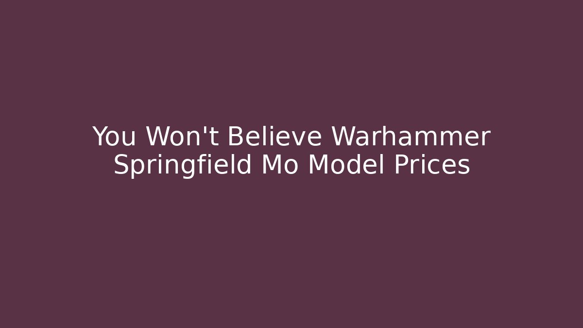 You Won't Believe Warhammer Springfield Mo Model Prices