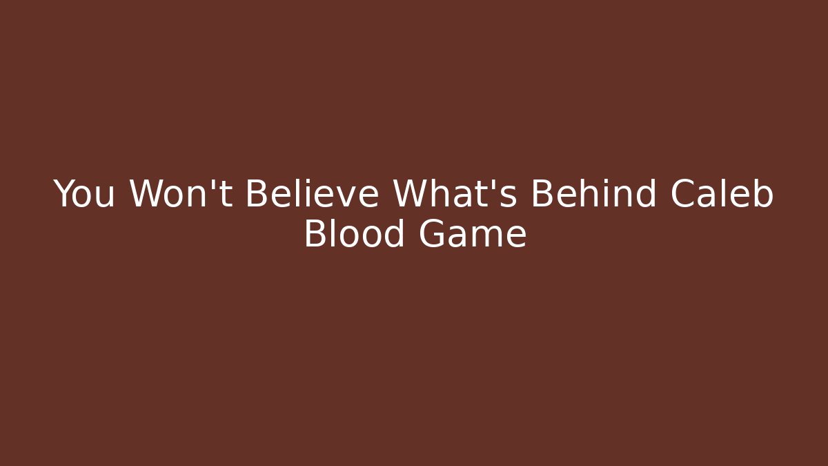 You Won't Believe What's Behind Caleb Blood Game