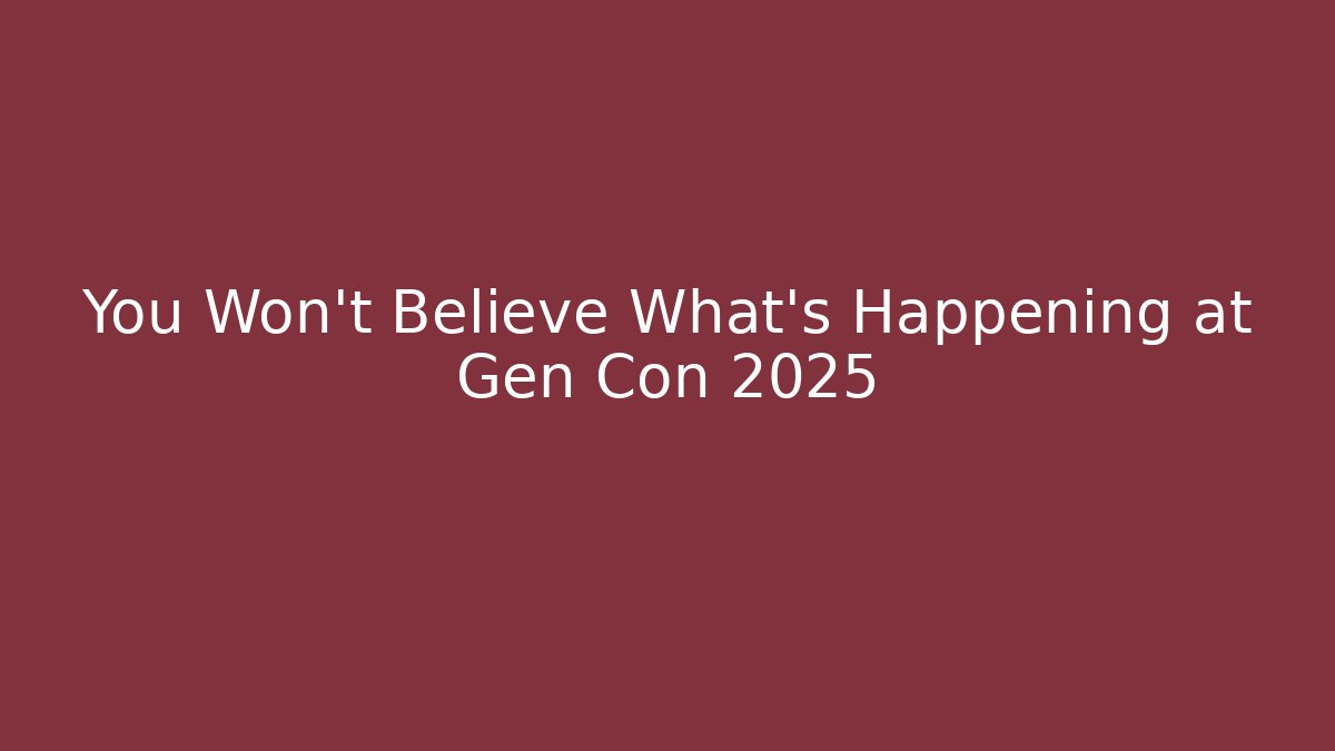 You Won't Believe What's Happening at Gen Con 2025