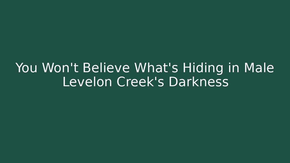 You Won't Believe What's Hiding in Male Levelon Creek's Darkness
