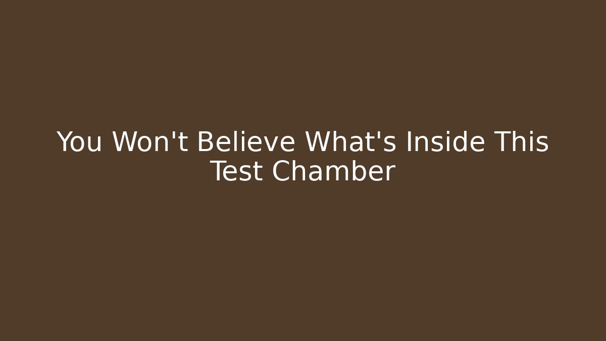 You Won't Believe What's Inside This Test Chamber