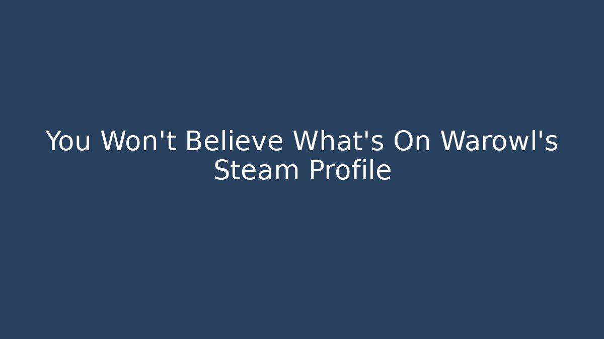 You Won't Believe What's On Warowl's Steam Profile