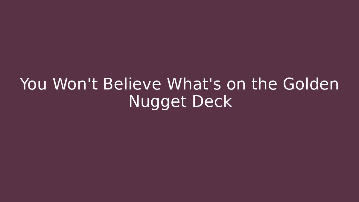 You Won't Believe What's on the Golden Nugget Deck