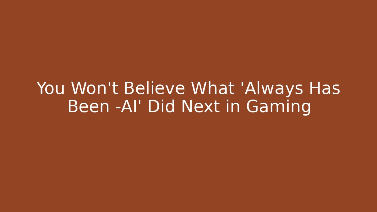 You Won't Believe What 'Always Has Been -AI' Did Next in Gaming
