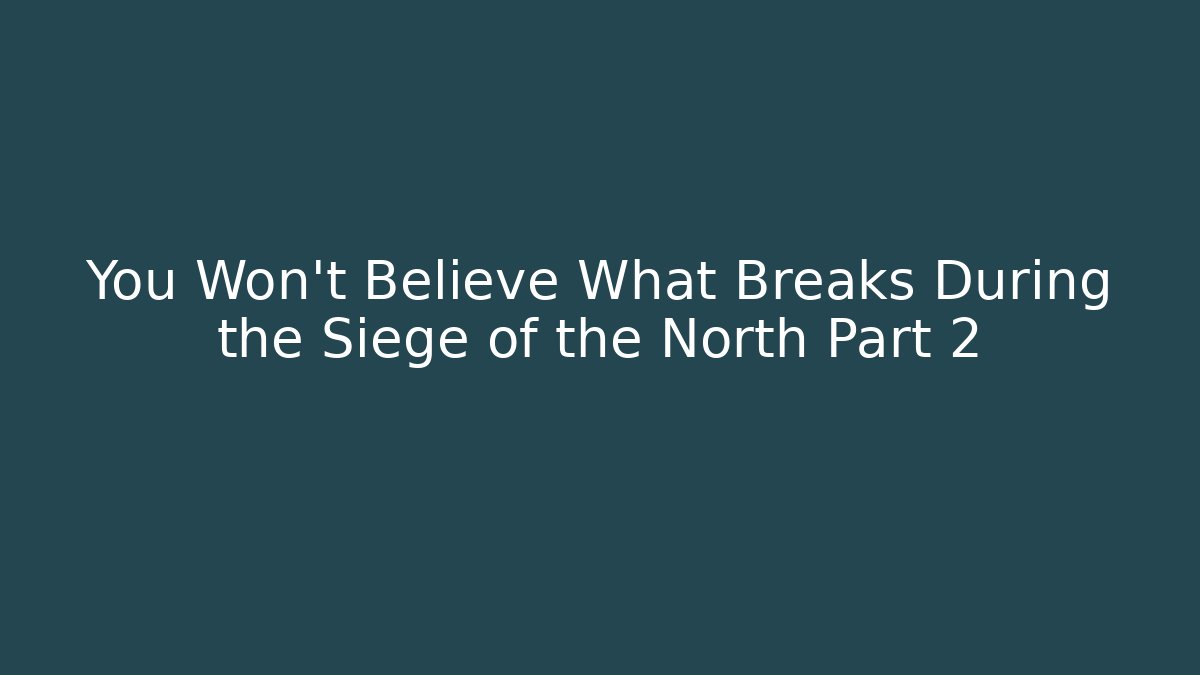 You Won't Believe What Breaks During the Siege of the North Part 2
