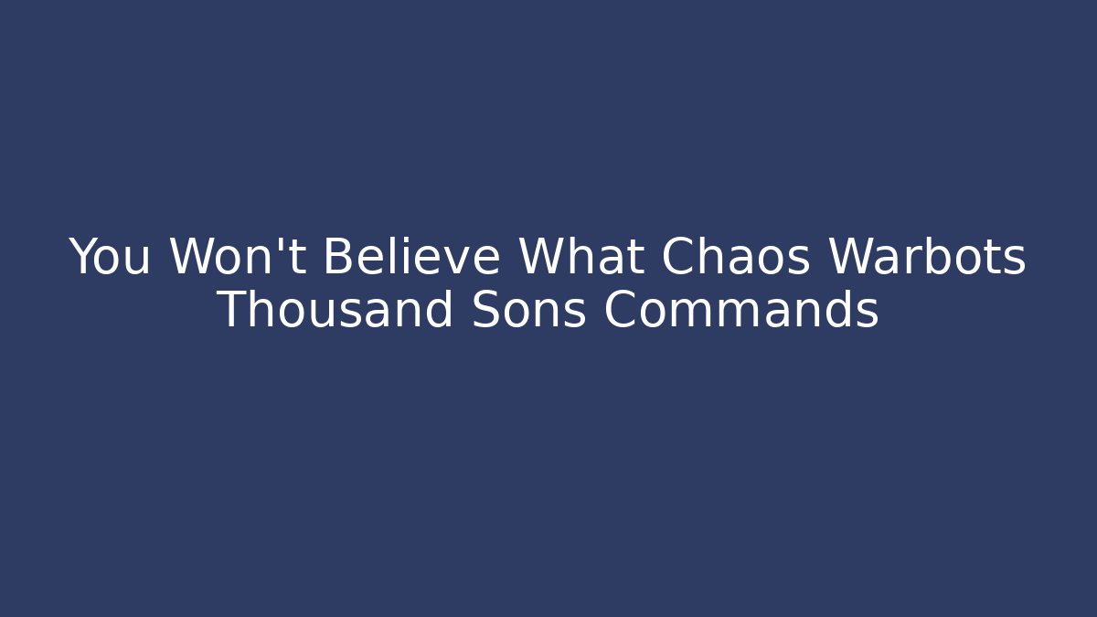 You Won't Believe What Chaos Warbots Thousand Sons Commands
