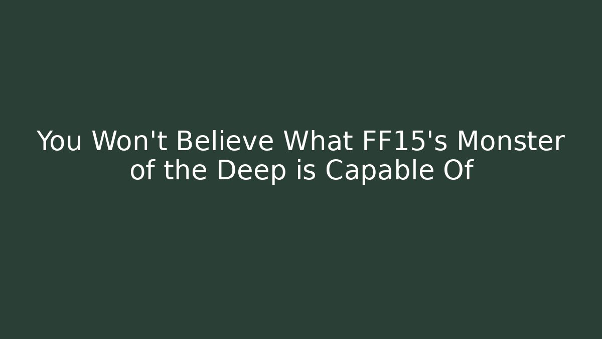 You Won't Believe What FF15's Monster of the Deep is Capable Of