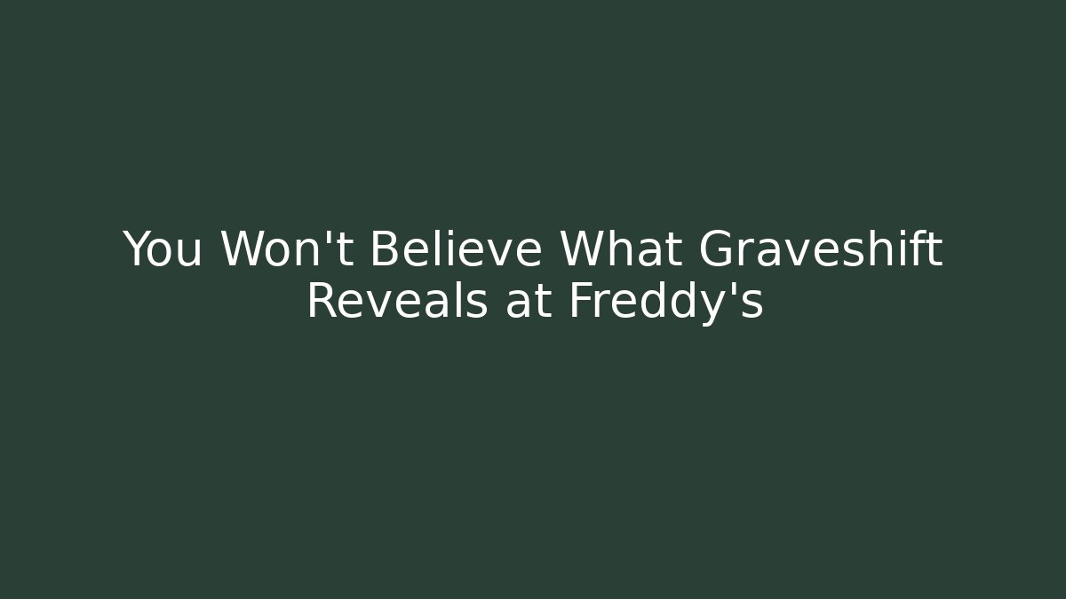 You Won't Believe What Graveshift Reveals at Freddy's
