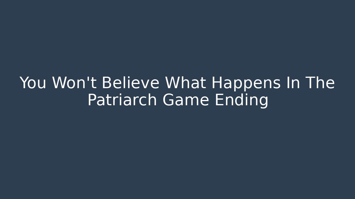 You Won't Believe What Happens In The Patriarch Game Ending