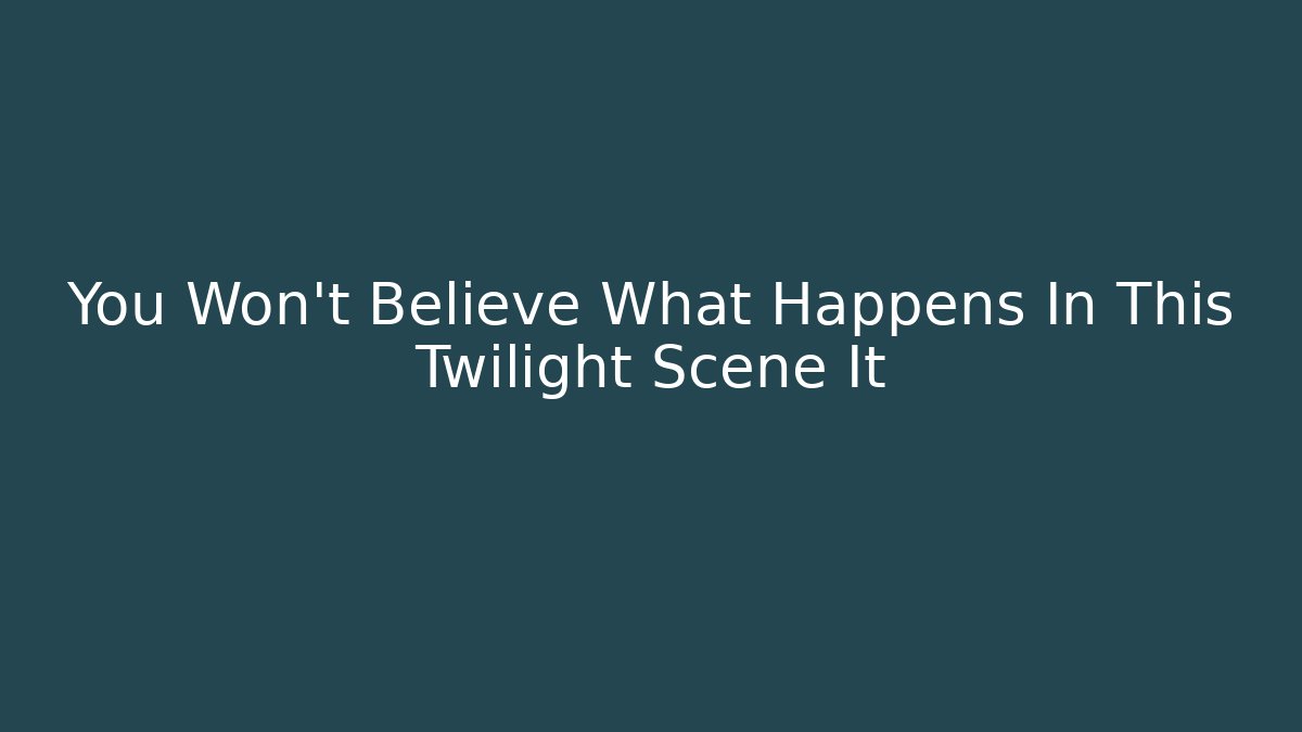 You Won't Believe What Happens In This Twilight Scene It - Vintage E-Juice