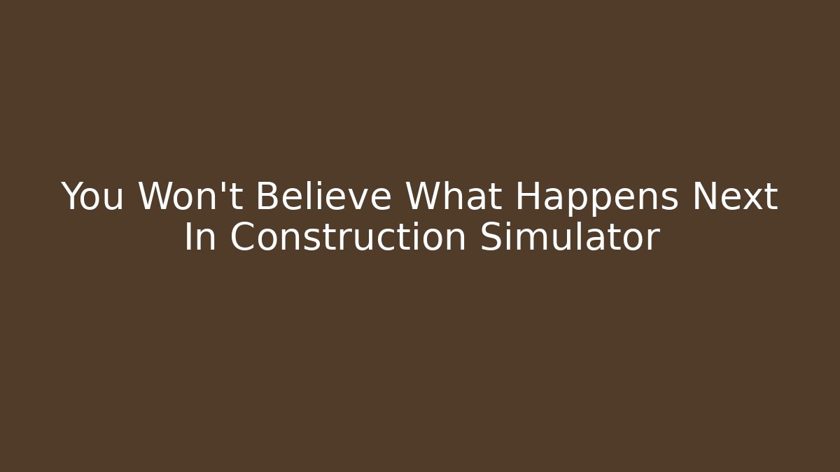 You Won't Believe What Happens Next In Construction Simulator