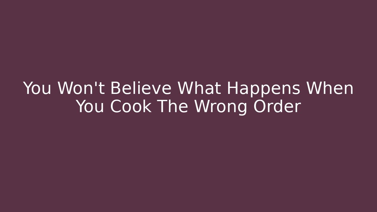 You Won't Believe What Happens When You Cook The Wrong Order