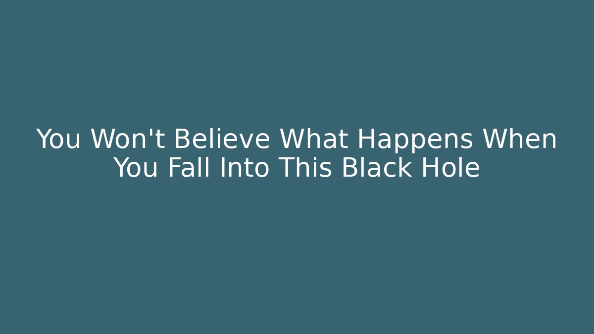 You Won't Believe What Happens When You Fall Into This Black Hole