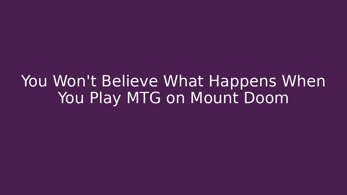 You Won't Believe What Happens When You Play MTG on Mount Doom - Vintage E-Juice