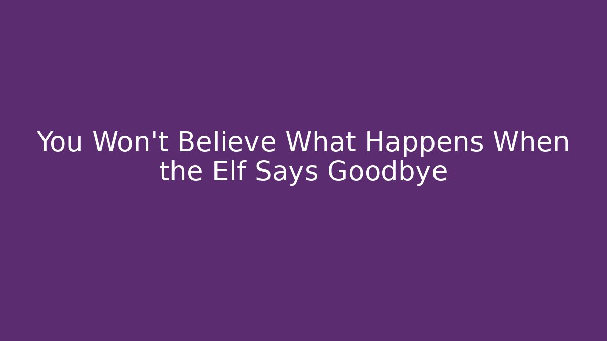 You Won't Believe What Happens When the Elf Says Goodbye