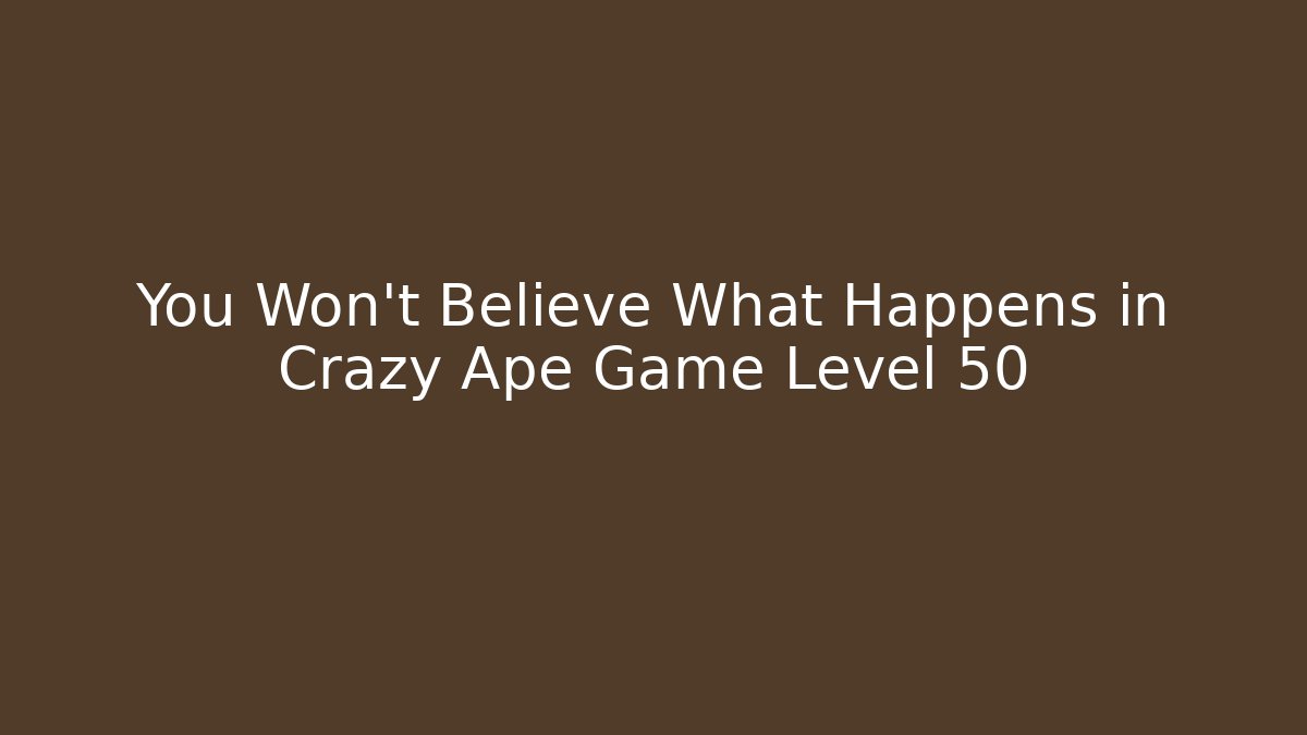 You Won't Believe What Happens in Crazy Ape Game Level 50